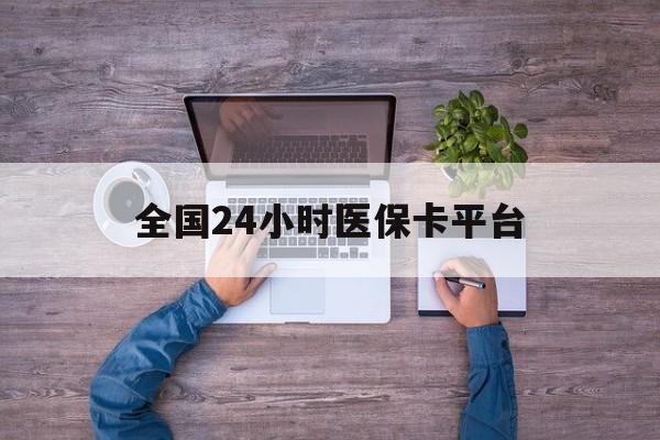 韶关全国24小时医保卡平台(24小时在线套医保)