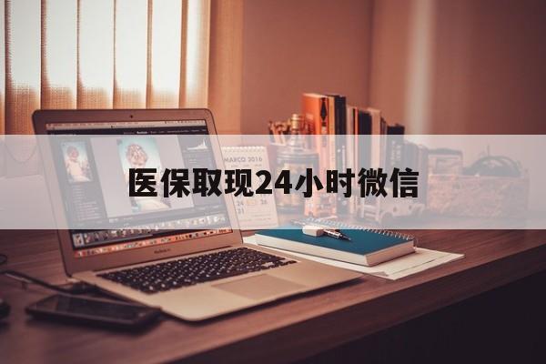 韶关医保取现24小时微信(医保取现24小时微信北京)