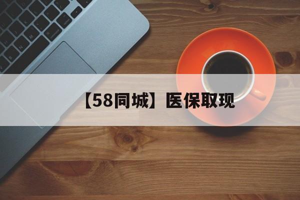 韶关【58同城】医保取现(医保线上取现)