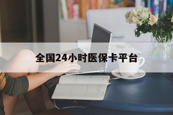韶关全国24小时医保卡平台(医保24小时服务标志)