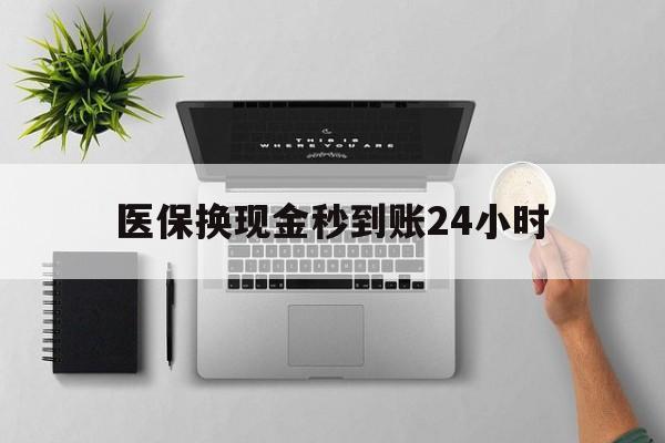 韶关医保换现金秒到账24小时(医保换现金是合法的吗)