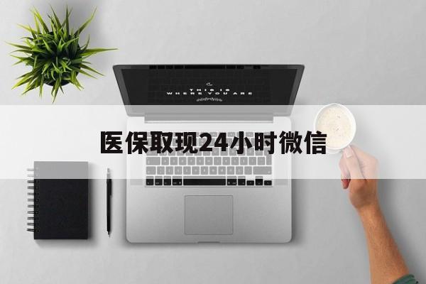 韶关医保取现24小时微信(医保取现24小时微信300块钱)