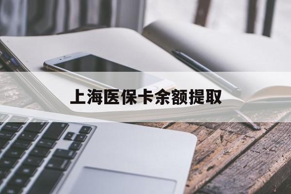 韶关上海医保卡余额提取(上海医保卡余额提取方法)