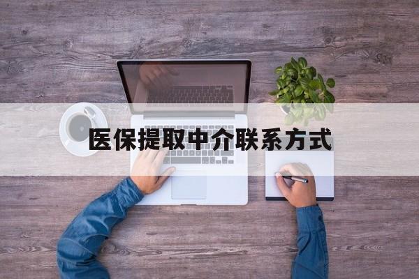 韶关医保提取中介联系方式(医保提取24小时中介)