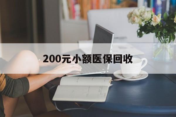 韶关200元小额医保回收(医保小额提取代办600以内)