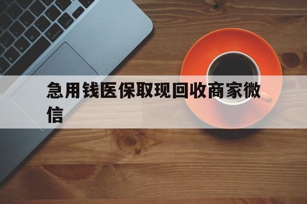 韶关急用钱医保取现回收商家微信(石家庄急用钱套医保卡联系方式渠道)