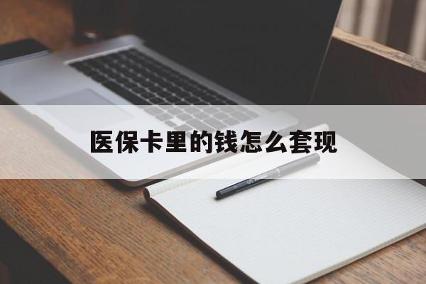 韶关医保卡里的钱怎么套现(医保卡里的钱怎么套现到银行卡)