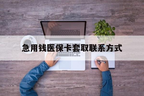 韶关急用钱医保卡套取联系方式(24小时套医保卡联系方式)