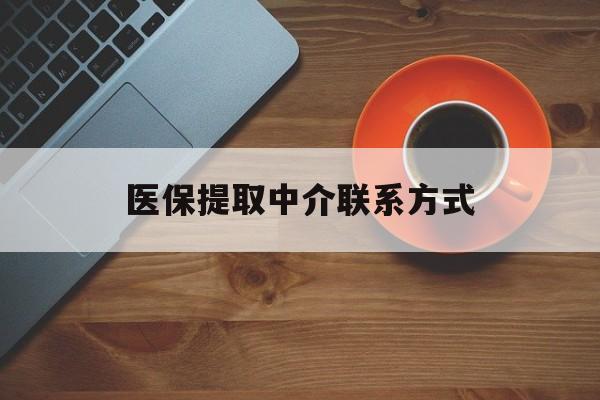 韶关医保提取中介联系方式(医保提取中介联系方式最新)