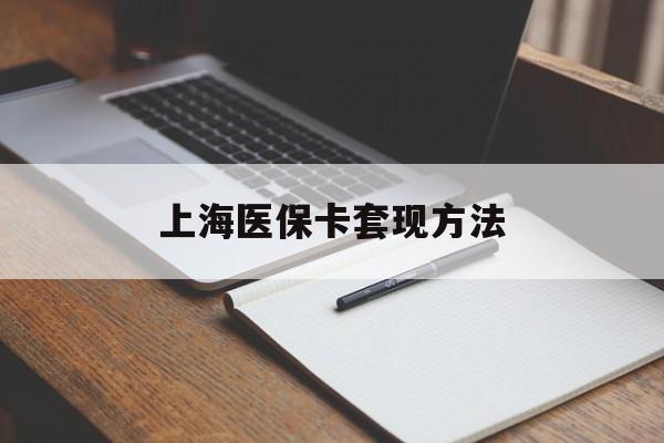 韶关上海医保卡套现方法(上海医保卡提现中介)