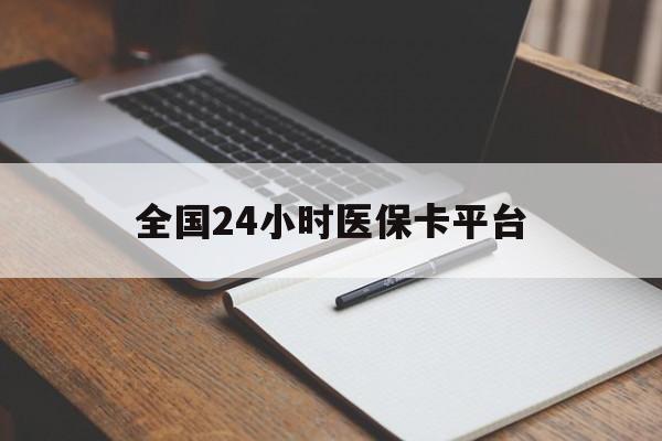 韶关全国24小时医保卡平台(24小时医疗保障)