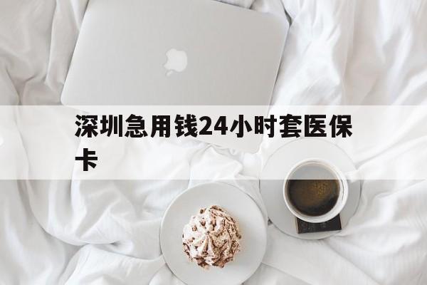 韶关深圳急用钱24小时套医保卡(急用钱哪里能刷医保卡)