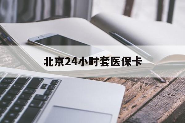 韶关24小时套医保卡(北京医保卡怎么使用更划算)