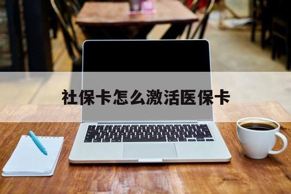 韶关社保卡怎么激活医保卡(社保卡怎么激活医保卡账户)