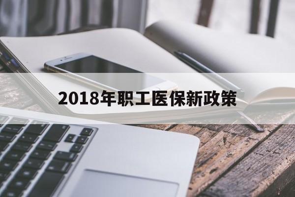 韶关2018年职工医保新政策(2018年职工医保新政策是什么)